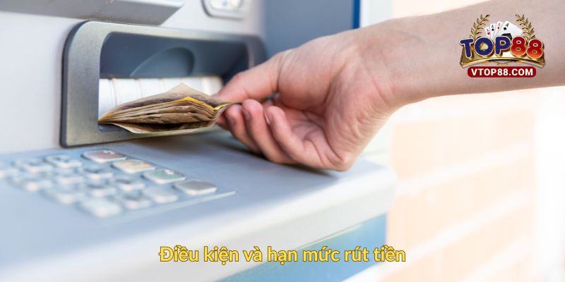 Điều kiện và hạn mức rút tiền