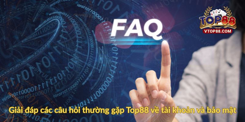 Giải đáp các câu hỏi thường gặp Top88 về tài khoản và bảo mật