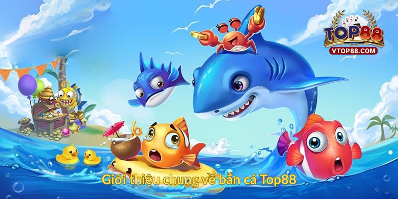 Bắn Cá Top88: Trải Nghiệm Game Đổi Thưởng Hấp Dẫn Đỉnh Cao 1 Giới thiệu chung về bắn cá Top88