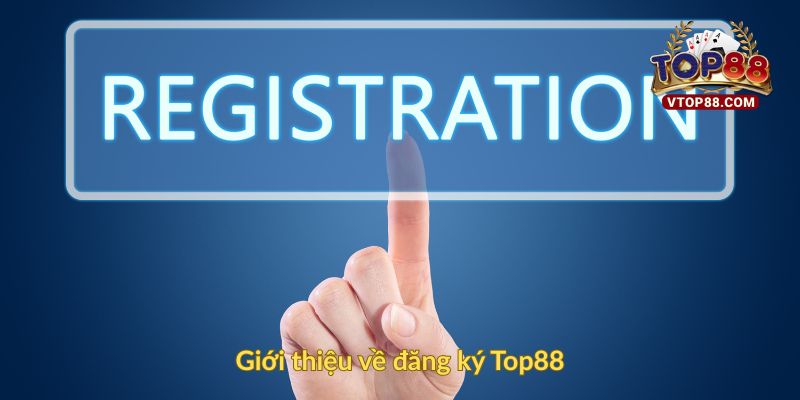 Đăng Ký Top88 Đơn Giản Nhanh Chóng Và An Toàn 1 Giới thiệu về đăng ký Top88