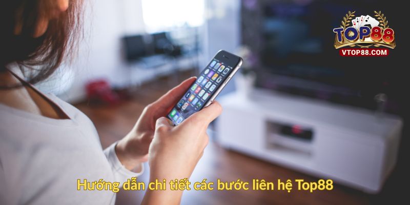 Hướng dẫn chi tiết các bước liên hệ Top88