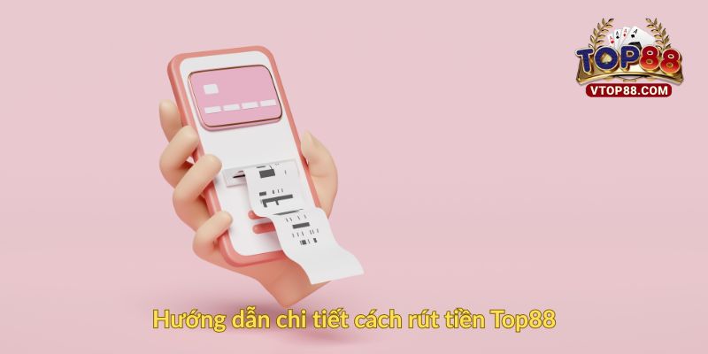 Hướng dẫn chi tiết cách rút tiền Top88
