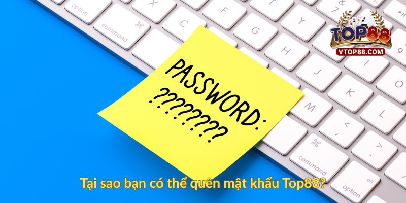 Tại sao bạn có thể quên mật khẩu Top88