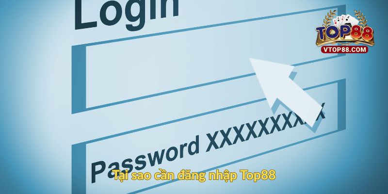 Tại sao cần đăng nhập Top88