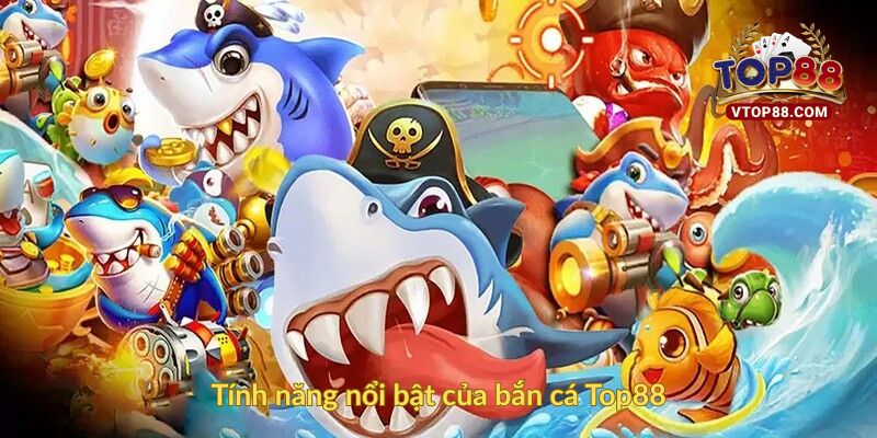 Tính năng nổi bật của bắn cá Top88
