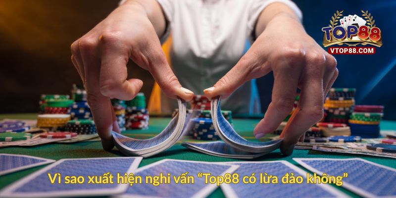 Vì sao xuất hiện nghi vấn “Top88 có lừa đảo không”